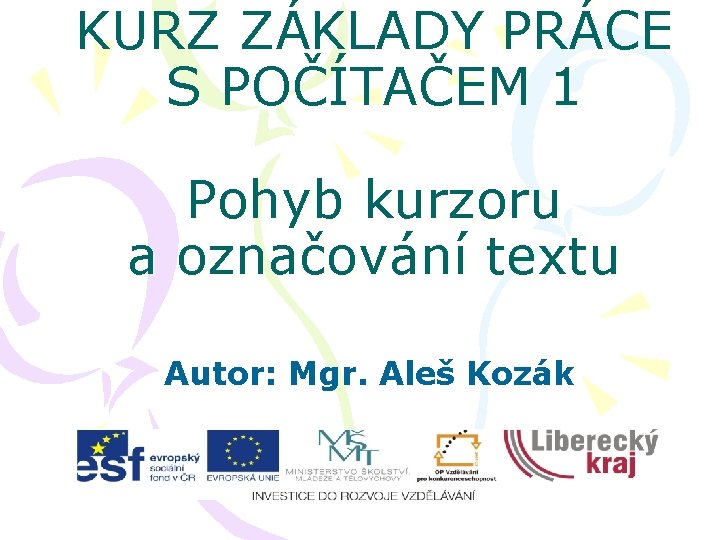 KURZ ZÁKLADY PRÁCE S POČÍTAČEM 1 Pohyb kurzoru a označování textu Autor: Mgr. Aleš