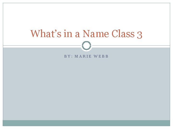 What’s in a Name Class 3 BY: MARIE WEBB 