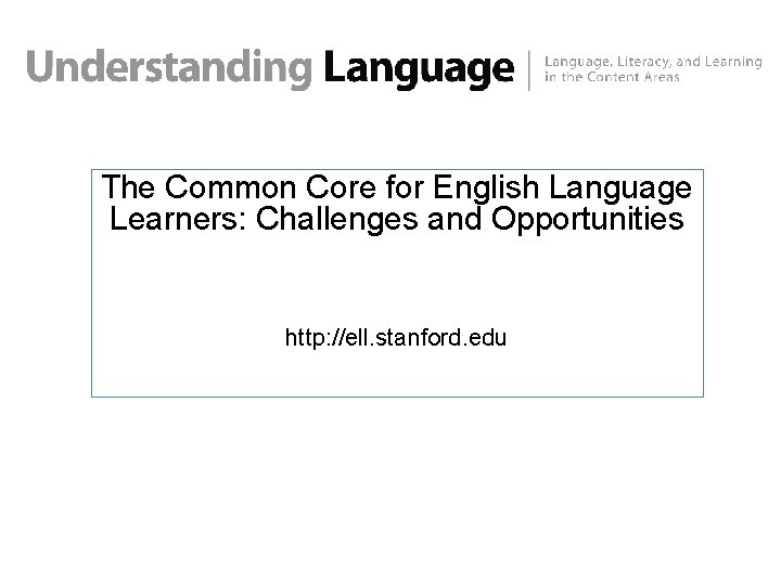 The Common Core for English Language Learners: Challenges and Opportunities http: //ell. stanford. edu