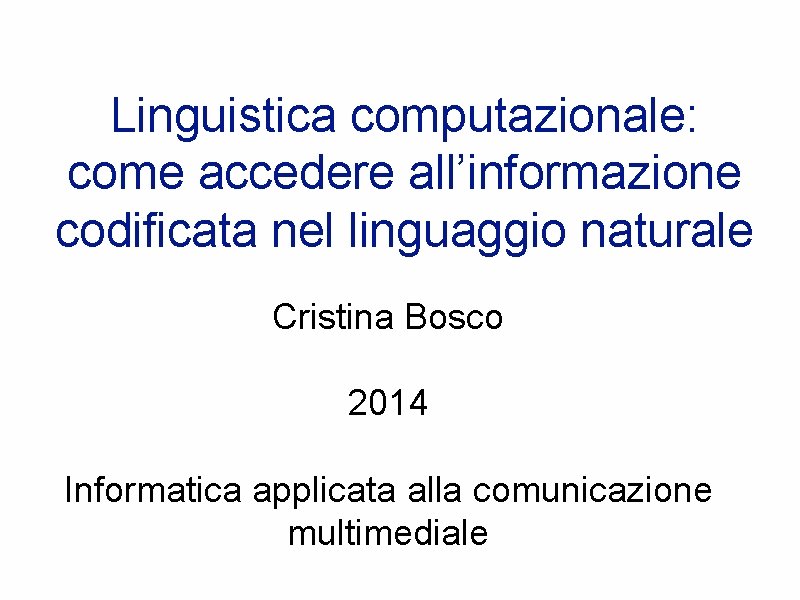 Linguistica computazionale: come accedere all’informazione codificata nel linguaggio naturale Cristina Bosco 2014 Informatica applicata