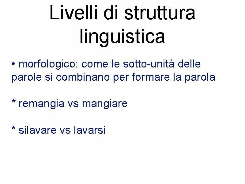 Livelli di struttura linguistica • morfologico: come le sotto-unità delle parole si combinano per