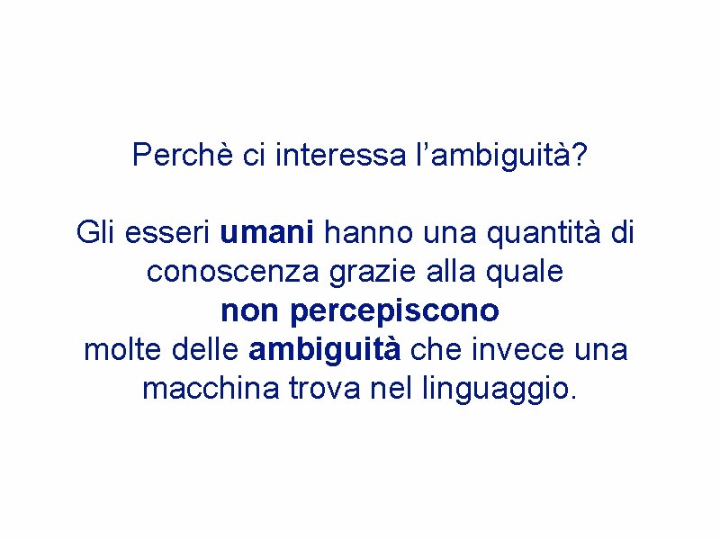 Perchè ci interessa l’ambiguità? Gli esseri umani hanno una quantità di conoscenza grazie alla Perchè ci interessa l’ambiguità? Gli esseri umani hanno una quantità di conoscenza grazie alla