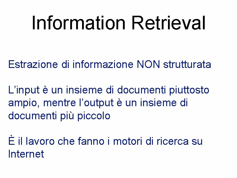 Information Retrieval Estrazione di informazione NON strutturata L’input è un insieme di documenti piuttosto
