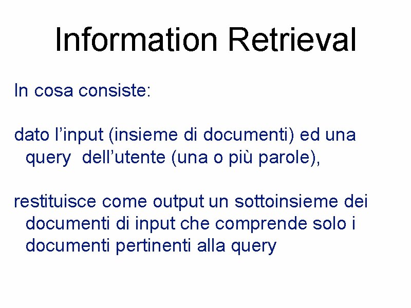 Information Retrieval In cosa consiste: dato l’input (insieme di documenti) ed una query dell’utente