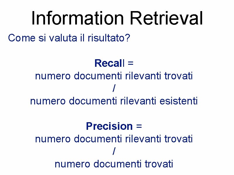 Information Retrieval Come si valuta il risultato? Recall = numero documenti rilevanti trovati /