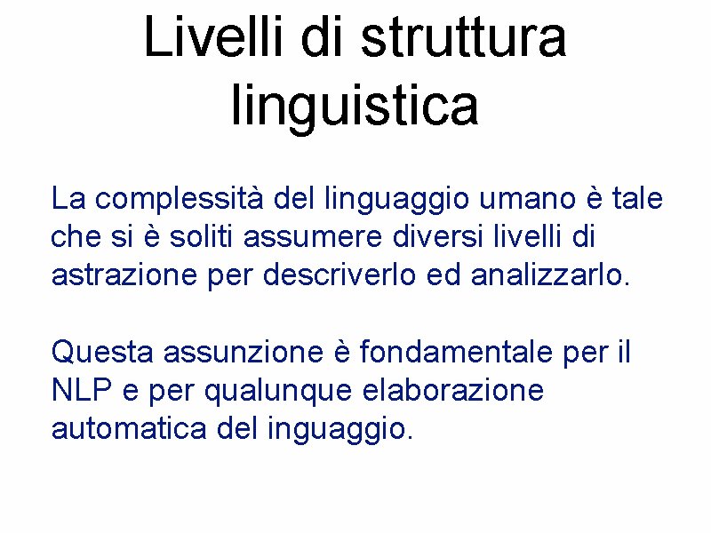Livelli di struttura linguistica La complessità del linguaggio umano è tale che si è