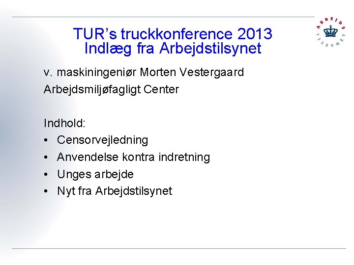 TUR’s truckkonference 2013 Indlæg fra Arbejdstilsynet v. maskiningeniør Morten Vestergaard Arbejdsmiljøfagligt Center Indhold: •