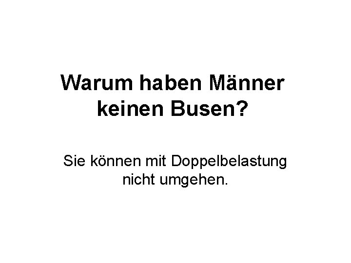 Warum haben Männer keinen Busen? Sie können mit Doppelbelastung nicht umgehen. 