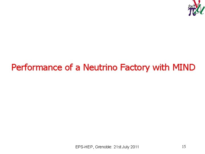 Performance of a Neutrino Factory with MIND EPS-HEP, Grenoble: 21 st July 2011 15