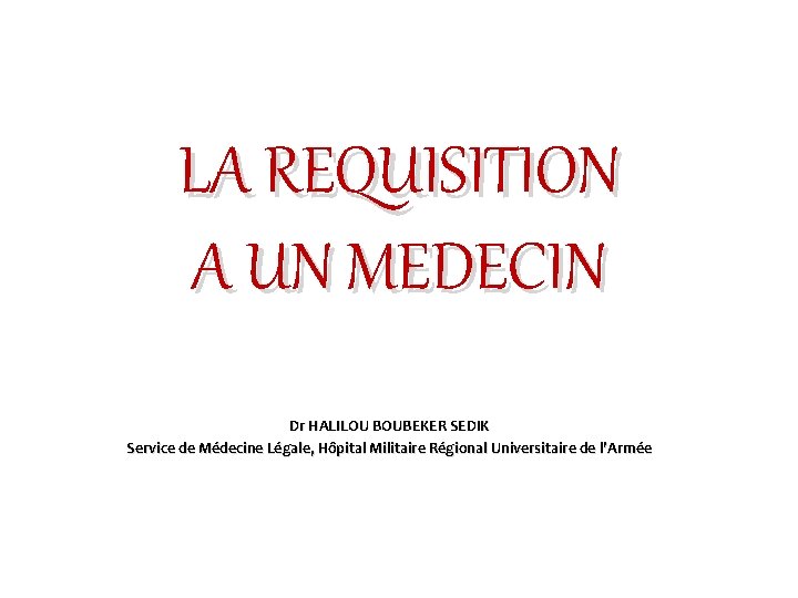 LA REQUISITION A UN MEDECIN Dr HALILOU BOUBEKER SEDIK Service de Médecine Légale, Hôpital