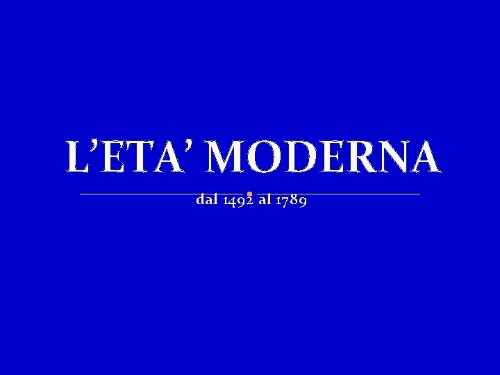 L’ETA’ MODERNA dal 1492 al 1789 