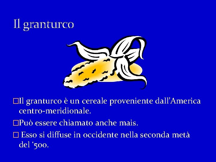 Il granturco �Il granturco è un cereale proveniente dall’America centro-meridionale. �Può essere chiamato anche