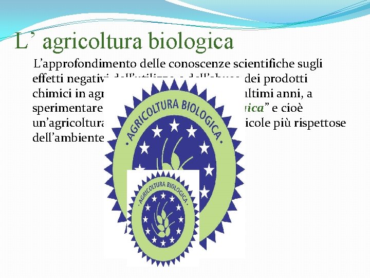 L’ agricoltura biologica L’approfondimento delle conoscenze scientifiche sugli effetti negativi dell’utilizzo e dell’abuso dei