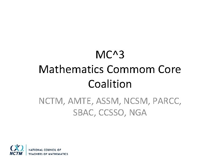 MC^3 Mathematics Commom Core Coalition NCTM, AMTE, ASSM, NCSM, PARCC, SBAC, CCSSO, NGA 