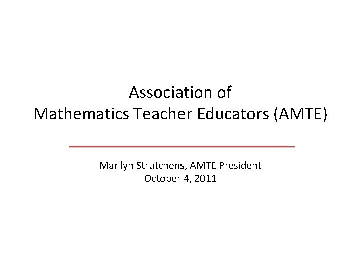 Association of Mathematics Teacher Educators (AMTE) Marilyn Strutchens, AMTE President October 4, 2011 