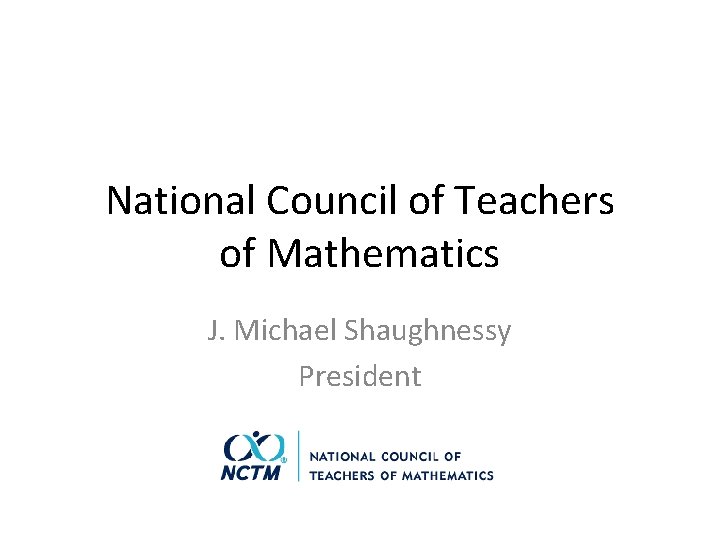 National Council of Teachers of Mathematics J. Michael Shaughnessy President 