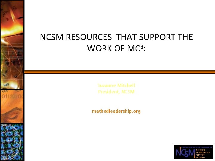 NCSM RESOURCES THAT SUPPORT THE WORK OF MC 3: Suzanne Mitchell President, NCSM mathedleadership.