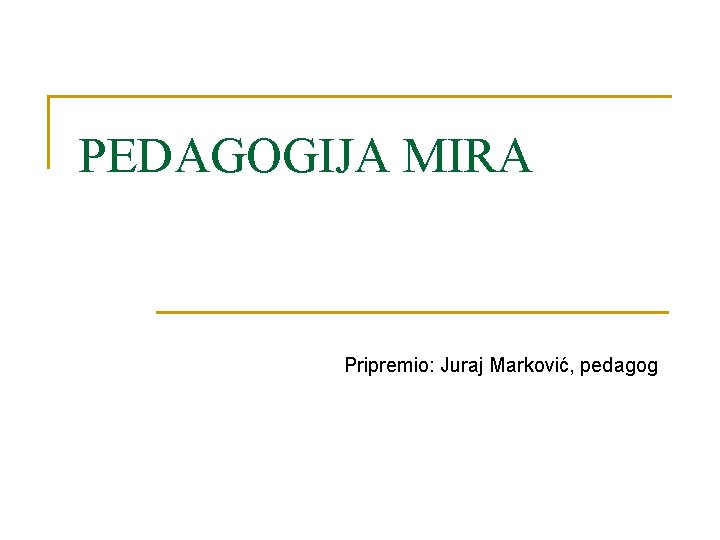 PEDAGOGIJA MIRA Pripremio: Juraj Marković, pedagog 