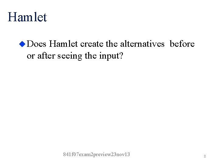 Hamlet u Does Hamlet create the alternatives before or after seeing the input? 841