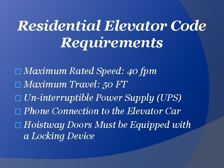 Residential Elevator Code Requirements � Maximum Rated Speed: 40 fpm � Maximum Travel: 50