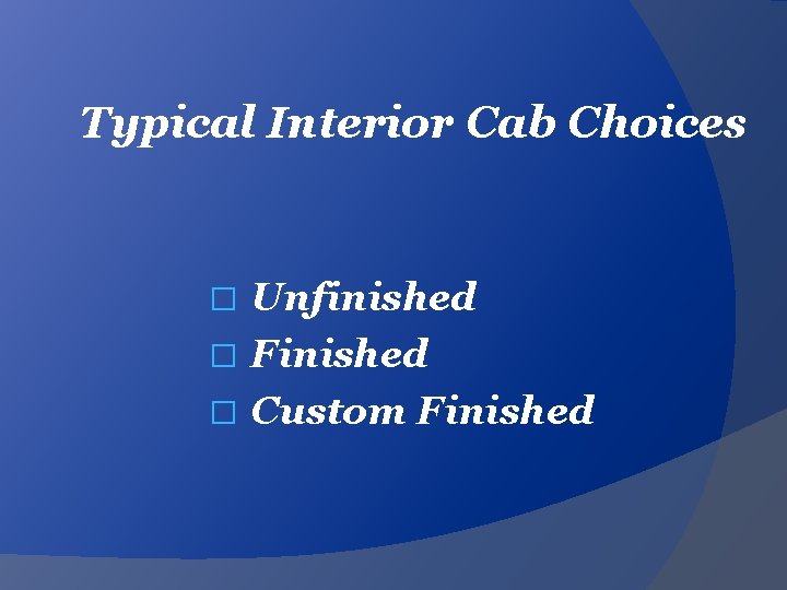 Typical Interior Cab Choices Unfinished � Finished � Custom Finished � 