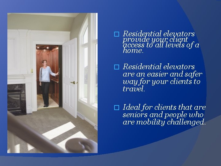 � Residential elevators provide your client access to all levels of a home. �