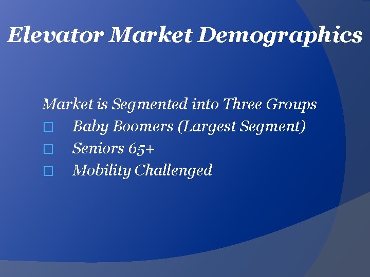 Elevator Market Demographics Market is Segmented into Three Groups � Baby Boomers (Largest Segment)