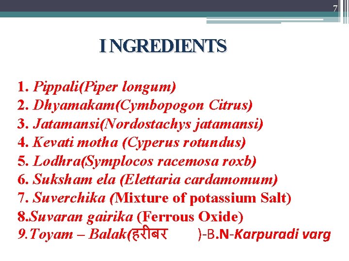 7 I NGREDIENTS 1. Pippali(Piper longum) 2. Dhyamakam(Cymbopogon Citrus) 3. Jatamansi(Nordostachys jatamansi) 4. Kevati