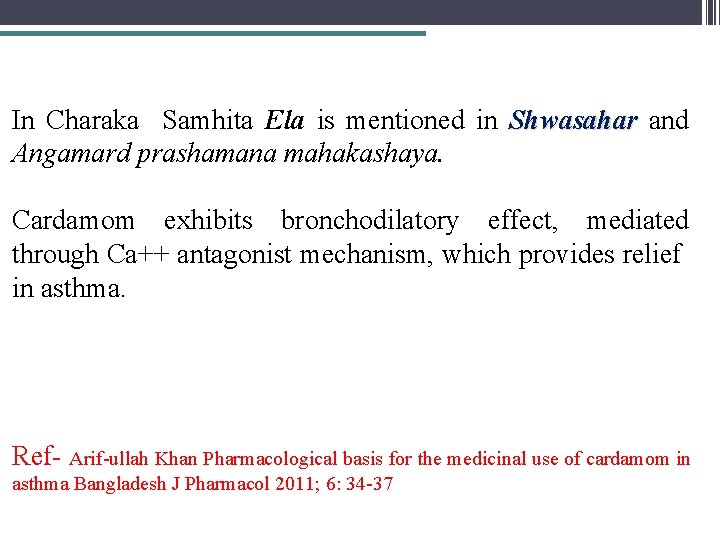 In Charaka Samhita Ela is mentioned in Shwasahar and Angamard prashamana mahakashaya. Cardamom exhibits