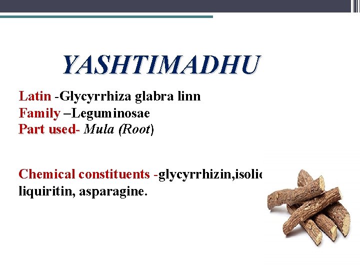 YASHTIMADHU Latin -Glycyrrhiza glabra linn Family –Leguminosae Part used- Mula (Root) Chemical constituents -glycyrrhizin,