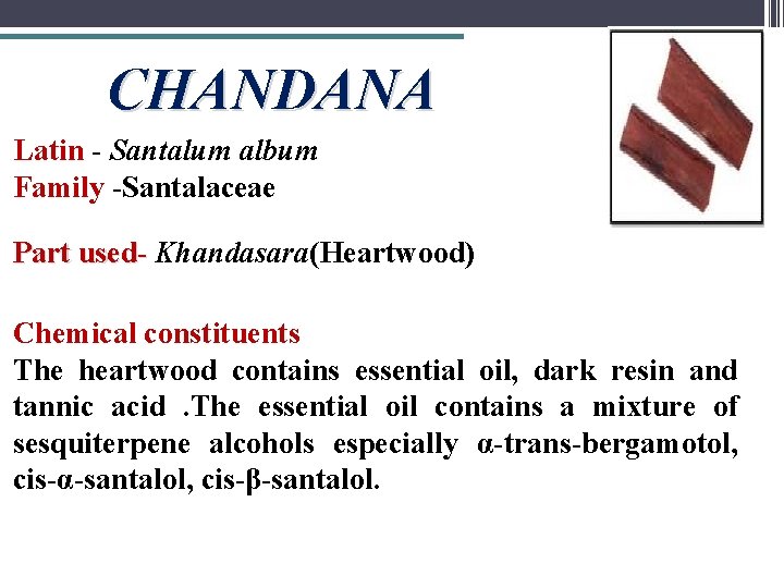 CHANDANA Latin - Santalum album Family -Santalaceae Part used- Khandasara(Heartwood) Chemical constituents The heartwood