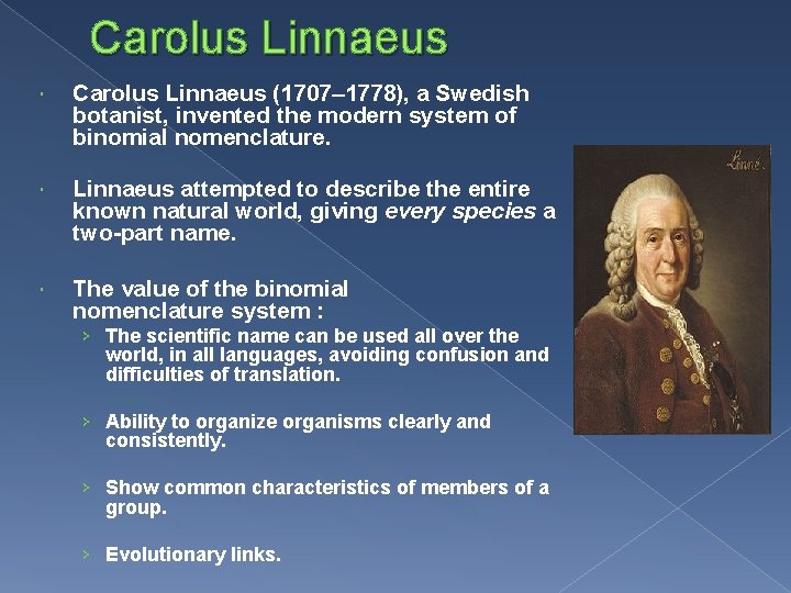 Carolus Linnaeus (1707– 1778), a Swedish botanist, invented the modern system of binomial nomenclature.