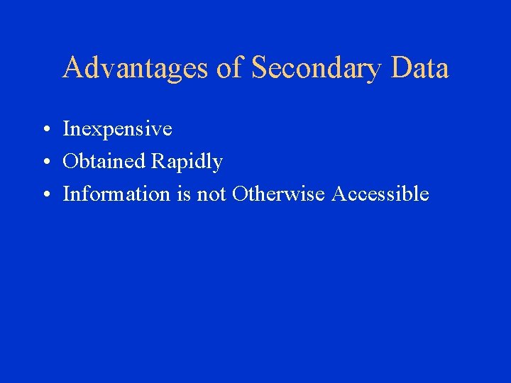 Advantages of Secondary Data • Inexpensive • Obtained Rapidly • Information is not Otherwise