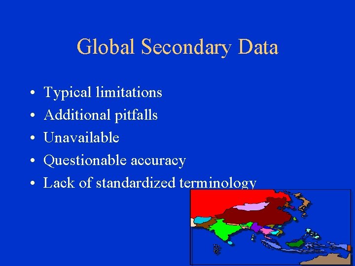 Global Secondary Data • • • Typical limitations Additional pitfalls Unavailable Questionable accuracy Lack