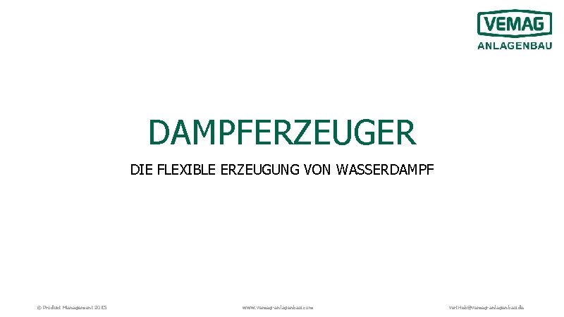 DAMPFERZEUGER DIE FLEXIBLE ERZEUGUNG VON WASSERDAMPF © Product Management 2015 www. vemag-anlagenbau. com vertrieb@vemag-anlagenbau.