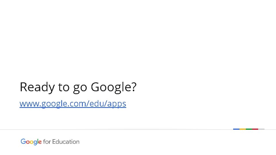 Ready to go Google? www. google. com/edu/apps Google confidential | Do not distribute 