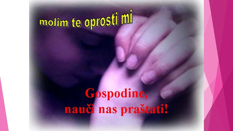 Gospodine, nauči nas praštati! Gospodine, nauči nas praštati!