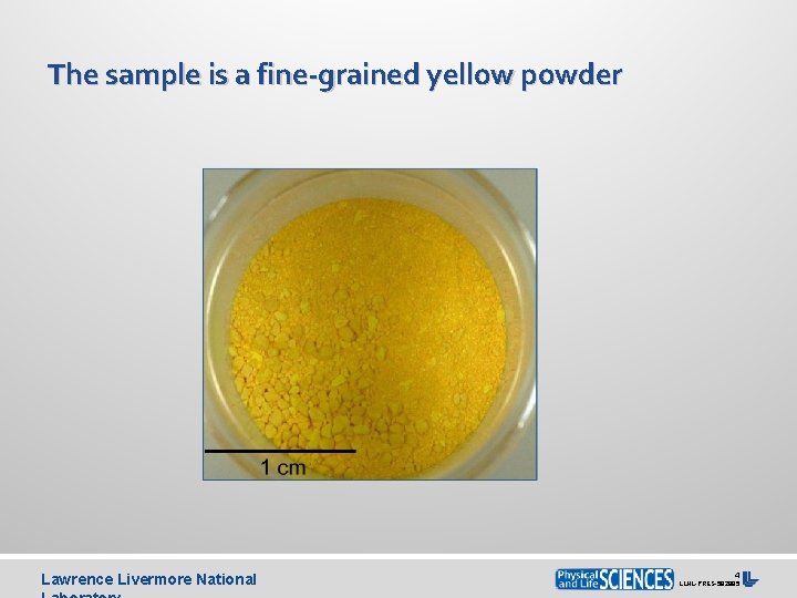 The sample is a fine-grained yellow powder Lawrence Livermore National 4 LLNL-PRES-592885 