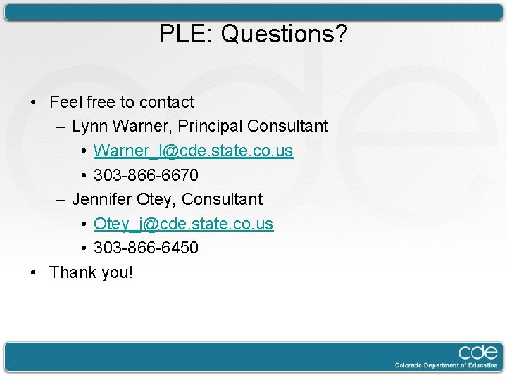 PLE: Questions? • Feel free to contact – Lynn Warner, Principal Consultant • Warner_l@cde.