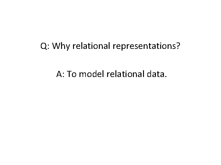 Q: Why relational representations? A: To model relational data. 