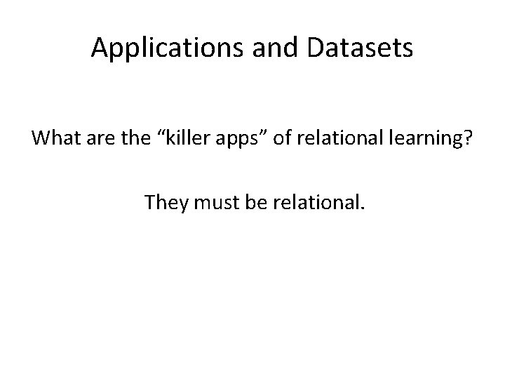 Applications and Datasets What are the “killer apps” of relational learning? They must be