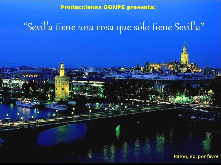 Producciones GONPE presenta: “Sevilla tiene una cosa que sólo tiene Sevilla” Ratón, no, por