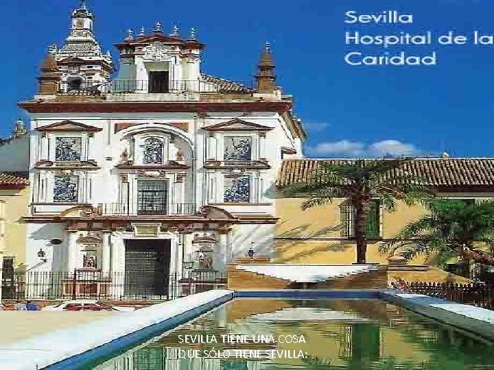 SEVILLA TIENE UNA COSA QUE SÓLO TIENE SEVILLA: 