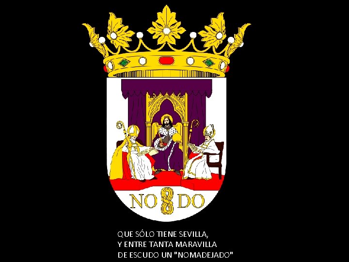 QUE SÓLO TIENE SEVILLA, Y ENTRE TANTA MARAVILLA DE ESCUDO UN "NOMADEJADO" 