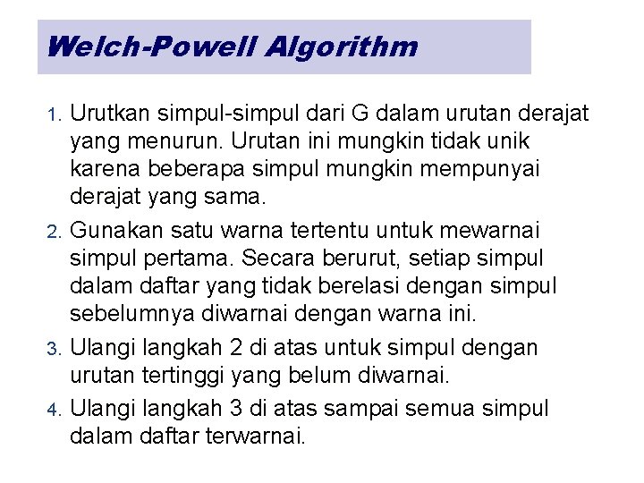 Welch-Powell Algorithm Urutkan simpul-simpul dari G dalam urutan derajat yang menurun. Urutan ini mungkin