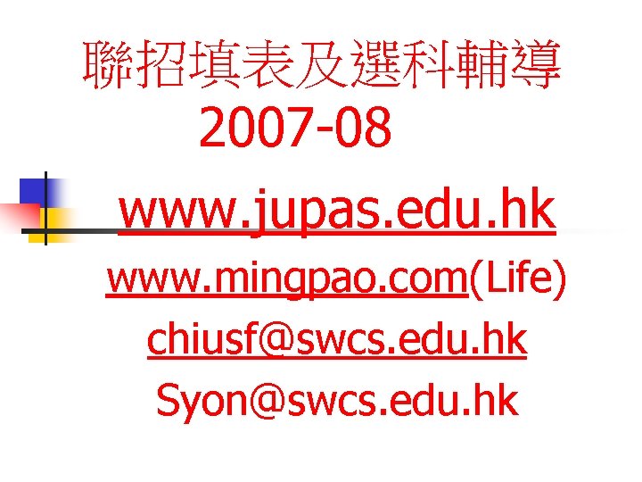 聯招填表及選科輔導 2007 -08 www. jupas. edu. hk www. mingpao. com(Life) chiusf@swcs. edu. hk Syon@swcs.