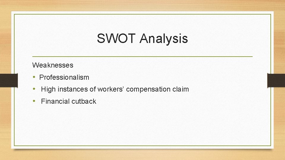 SWOT Analysis Weaknesses • Professionalism • High instances of workers’ compensation claim • Financial