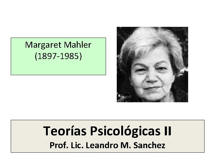 Margaret Mahler (1897 -1985) Teorías Psicológicas II Prof. Lic. Leandro M. Sanchez 