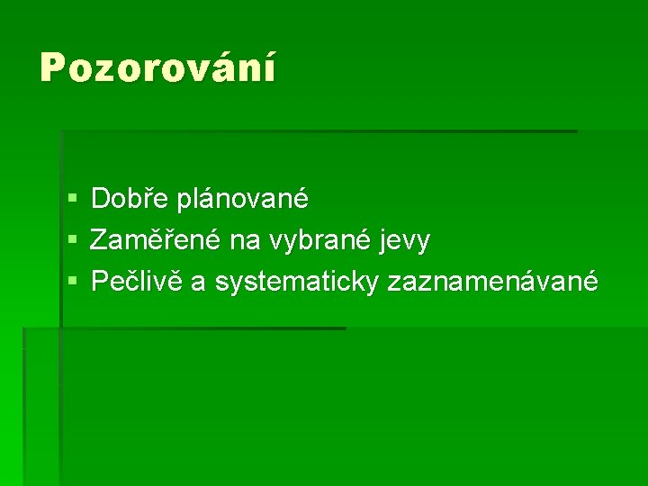 Pozorování § § § Dobře plánované Zaměřené na vybrané jevy Pečlivě a systematicky zaznamenávané