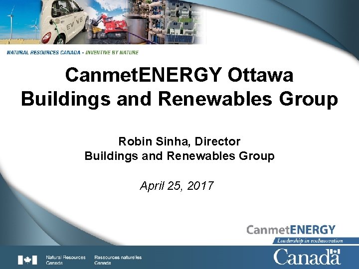 1 Canmet. ENERGY Ottawa Buildings and Renewables Group Robin Sinha, Director Buildings and Renewables